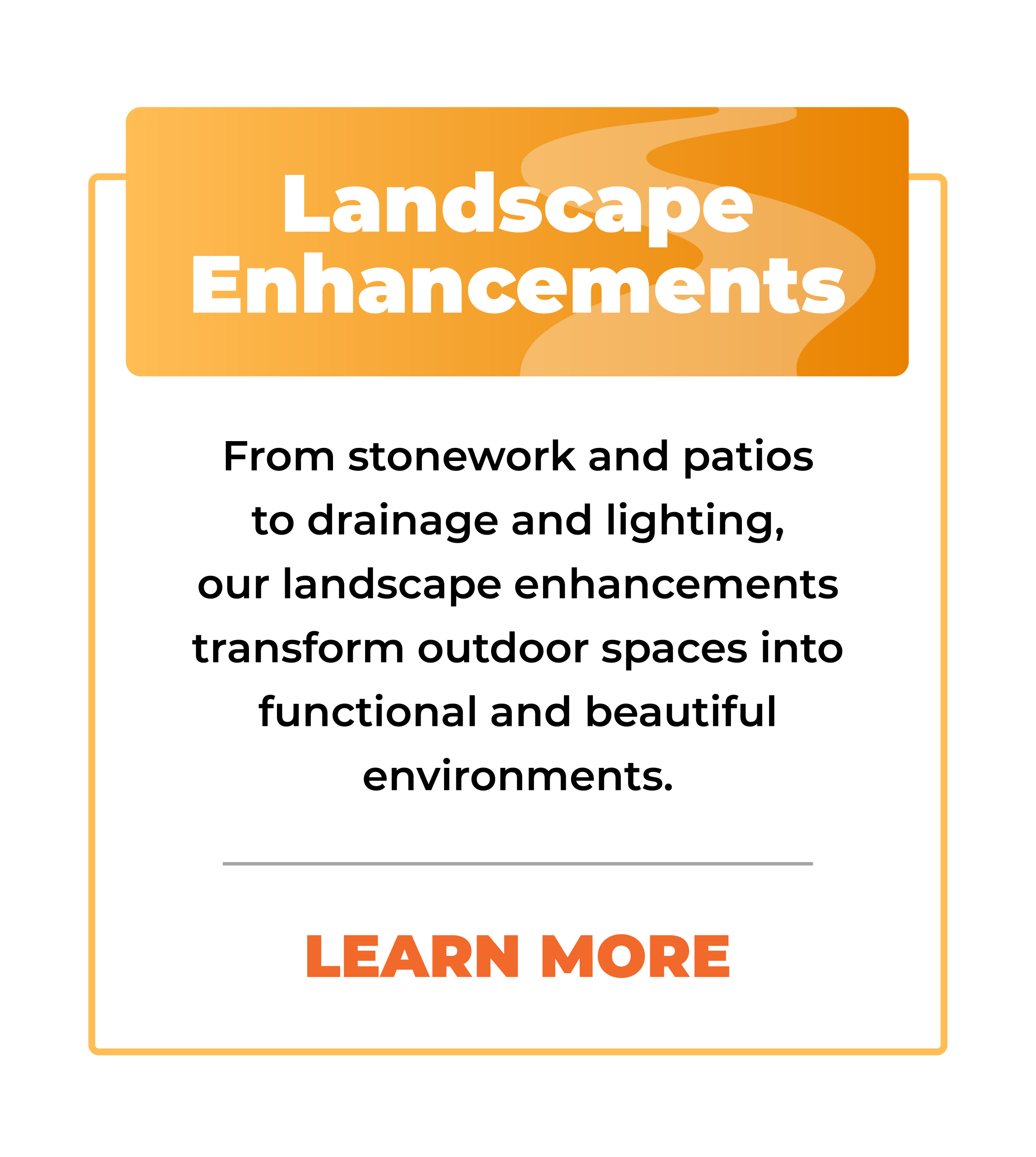 Orange sign with Landscape Enhancements above text: “From stonework and patios to drainage, lighting, and year round maintenance, our landscape enhancements transform outdoor spaces into functional and beautiful environments.” Button says Learn More.