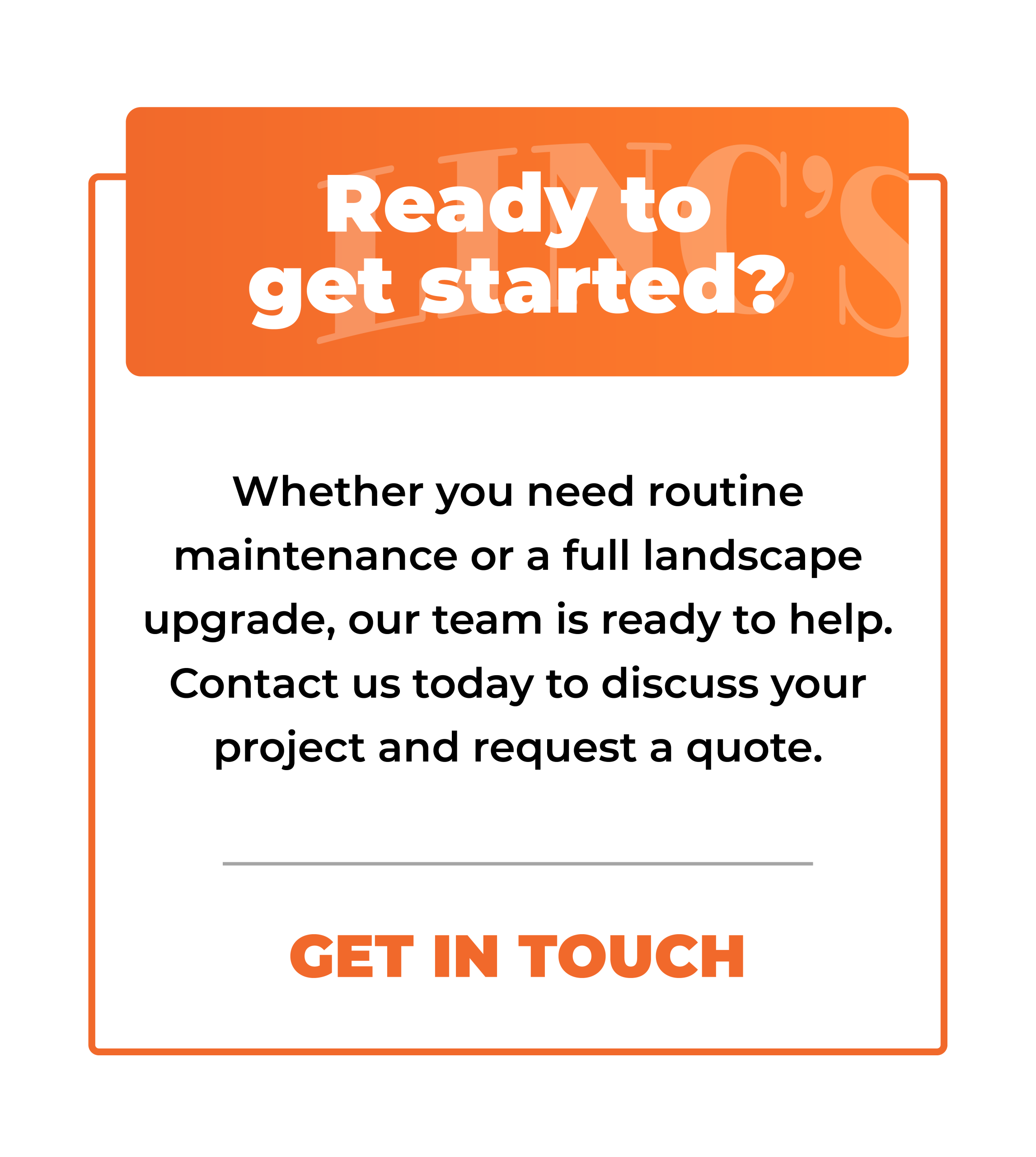 Orange and white graphic with the heading Ready to get started? Above text highlights year round maintenance or landscaping services, inviting customers to contact the team for a quote. Button text reads GET IN TOUCH.